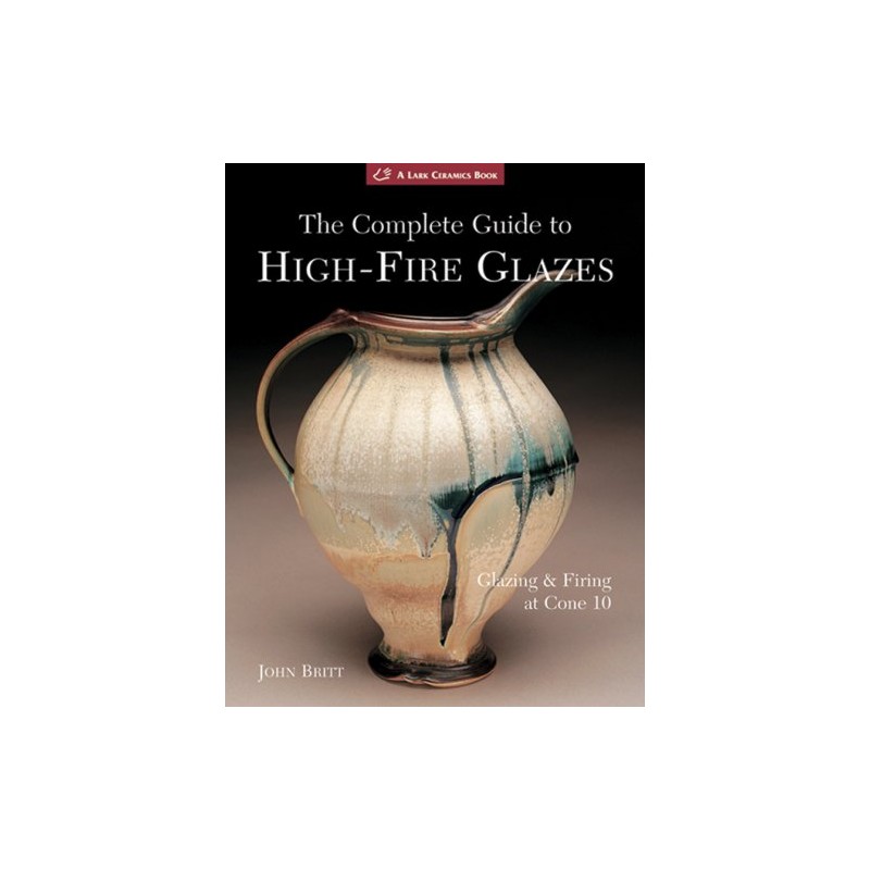 The Complete Guide to High-Fire Glazes by John Britt The Complete Guide to High-Fire Glazes by John Britt